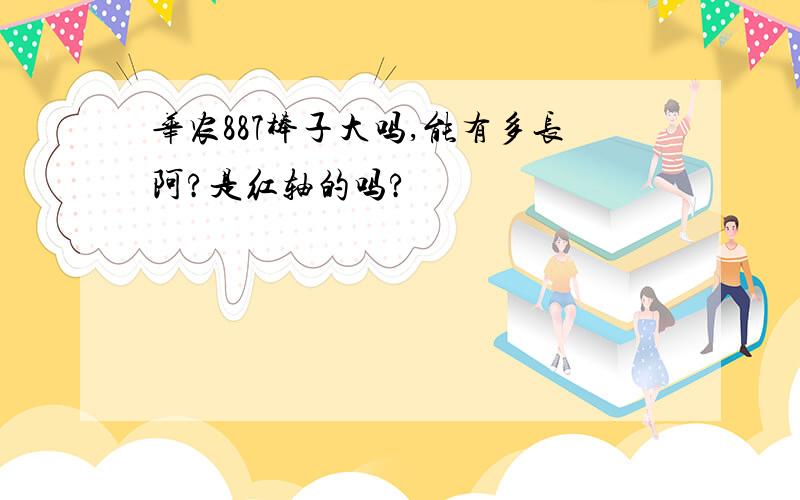 华农887棒子大吗,能有多长阿?是红轴的吗?