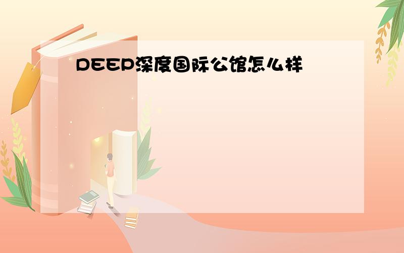 DEEP深度国际公馆怎么样