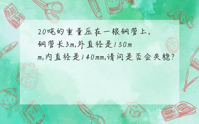 20吨的重量压在一根钢管上,钢管长3m,外直径是150mm,内直径是140mm,请问是否会失稳?