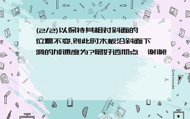 (2/2)以保持其相对斜面的位置不变.则此时木板沿斜面下滑的加速度为?最好透彻点…谢谢!