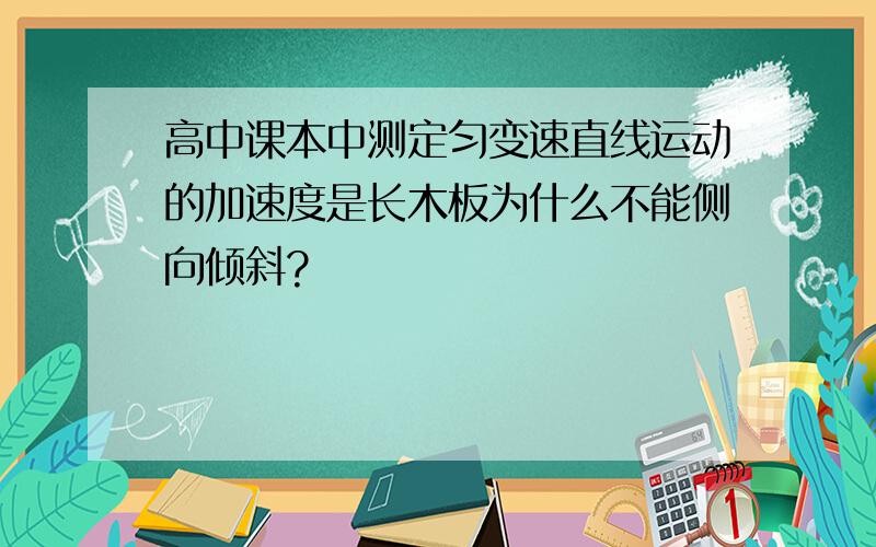 高中课本中测定匀变速直线运动的加速度是长木板为什么不能侧向倾斜?