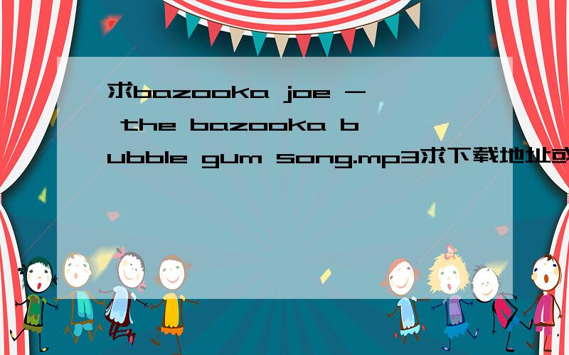 求bazooka joe - the bazooka bubble gum song.mp3求下载地址或mp3