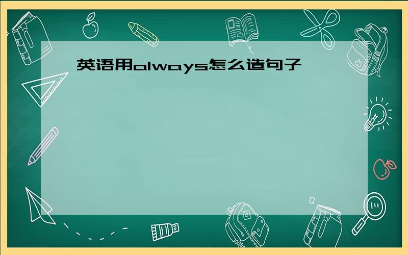 英语用always怎么造句子