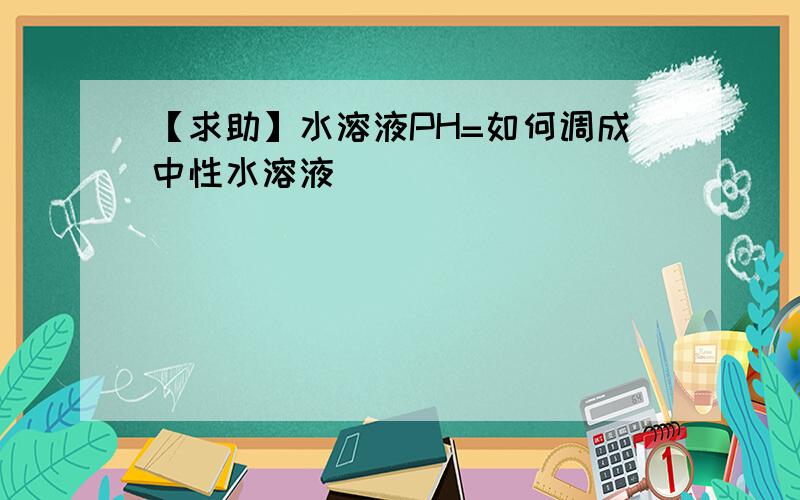 【求助】水溶液PH=如何调成中性水溶液