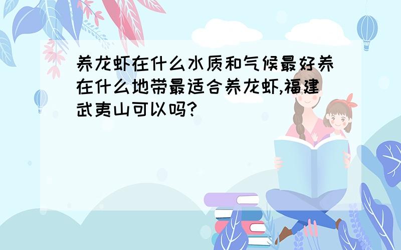 养龙虾在什么水质和气候最好养在什么地带最适合养龙虾,福建武夷山可以吗?