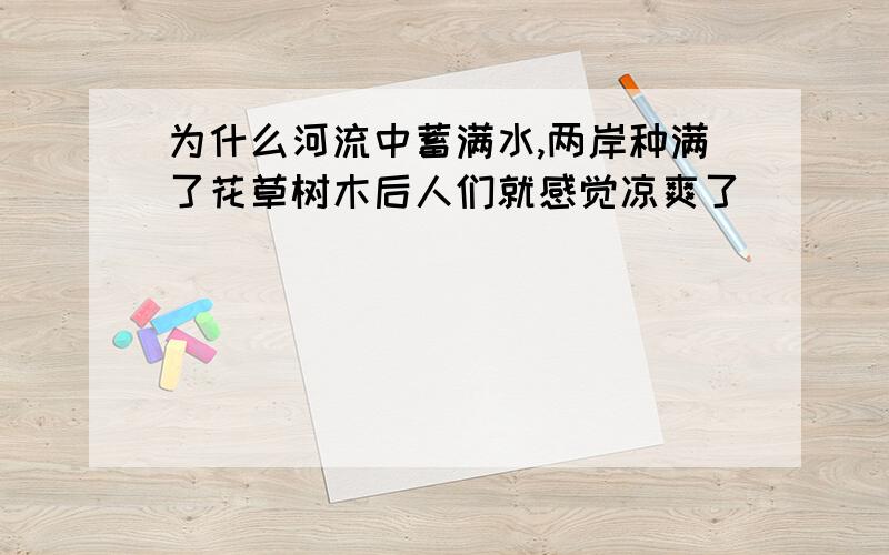 为什么河流中蓄满水,两岸种满了花草树木后人们就感觉凉爽了