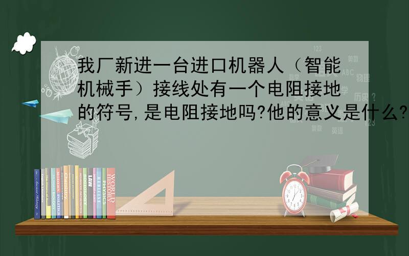 我厂新进一台进口机器人（智能机械手）接线处有一个电阻接地的符号,是电阻接地吗?他的意义是什么?