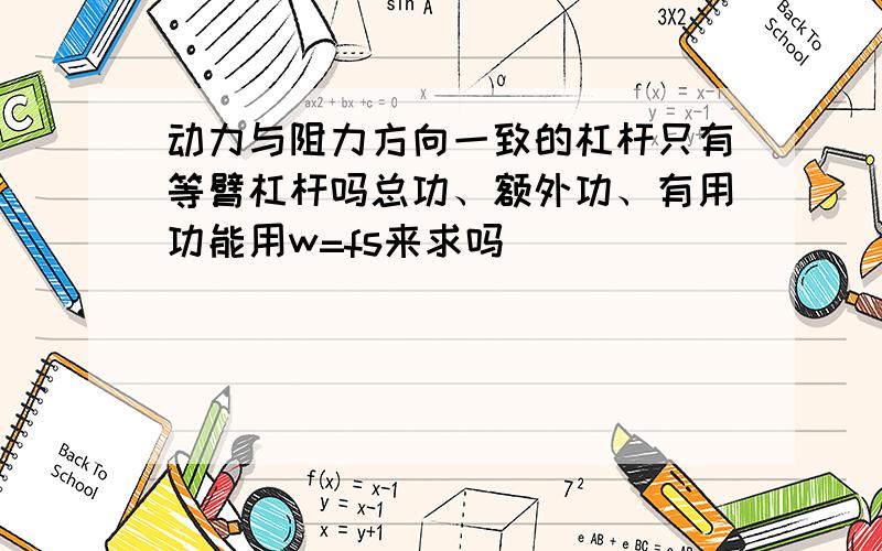 动力与阻力方向一致的杠杆只有等臂杠杆吗总功、额外功、有用功能用w=fs来求吗