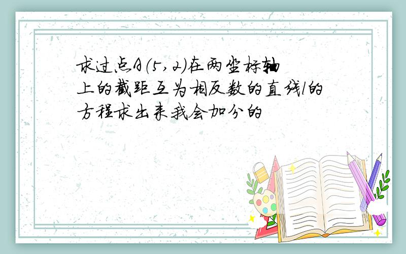 求过点A（5,2）在两坐标轴上的截距互为相反数的直线l的方程求出来我会加分的