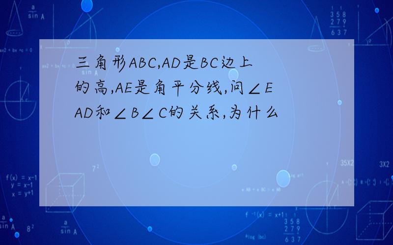 三角形ABC,AD是BC边上的高,AE是角平分线,问∠EAD和∠B∠C的关系,为什么