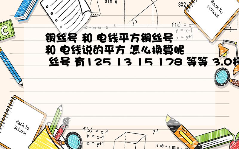 铜丝号 和 电线平方铜丝号 和 电线说的平方 怎么换算呢 丝号 有125 13 15 178 等等 3.0杆以下的丝号呀 换算成平方怎么算呢?还有 电线的大概价格怎么算呢 需要的是个具体的公式之类的 希望知