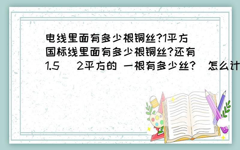 电线里面有多少根铜丝?1平方国标线里面有多少根铜丝?还有1.5   2平方的 一根有多少丝?  怎么计算买的线够不够标准平方?