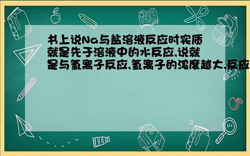 书上说Na与盐溶液反应时实质就是先于溶液中的水反应,说就是与氢离子反应,氢离子的浓度越大,反应越剧烈,请问硫酸铜溶液中有氢离子吗?不是只有铜离子和硫酸根离子吗?