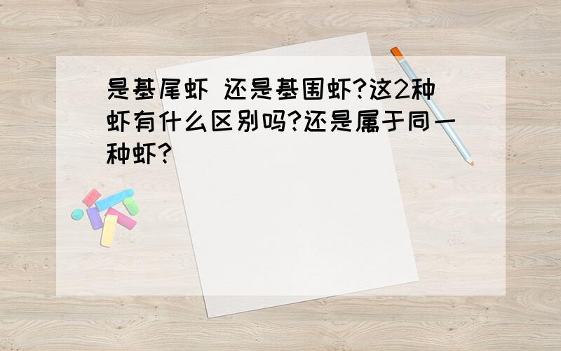 是基尾虾 还是基围虾?这2种虾有什么区别吗?还是属于同一种虾?