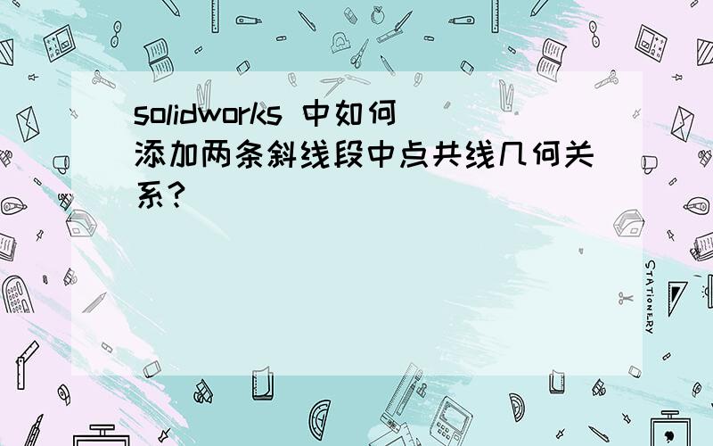 solidworks 中如何添加两条斜线段中点共线几何关系?