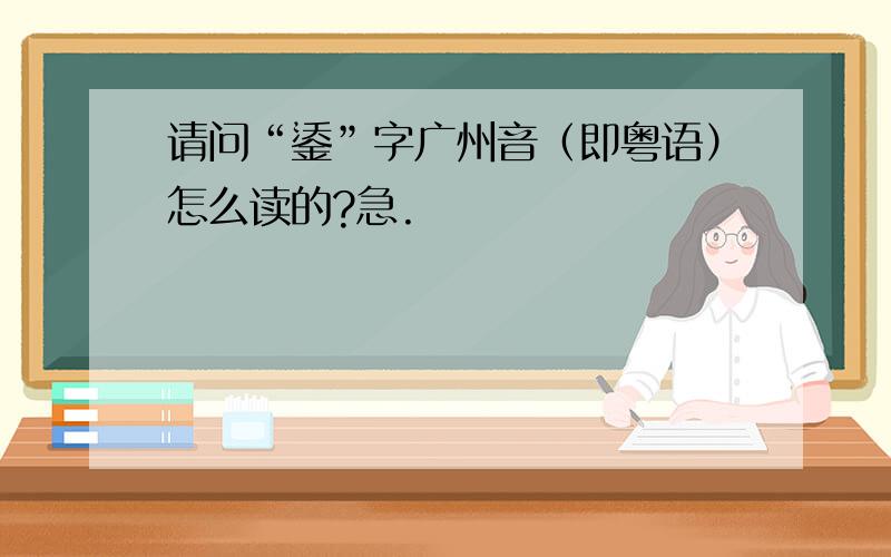 请问“鋈”字广州音（即粤语）怎么读的?急.