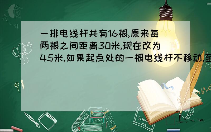 一排电线杆共有16根,原来每两根之间距离30米,现在改为45米.如果起点处的一根电线杆不移动,至少再隔多少米会又有一根电线杆不需要移动?改装后共有多少根电线杆不需要移动?