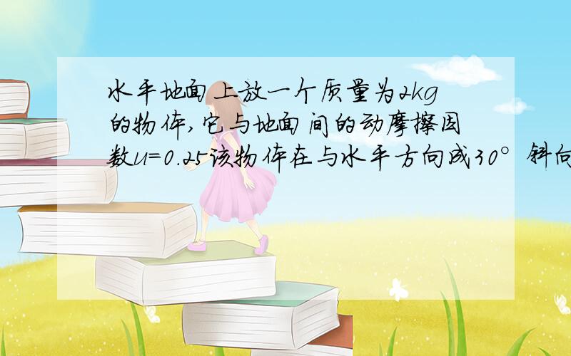 水平地面上放一个质量为2kg的物体,它与地面间的动摩擦因数u=0.25该物体在与水平方向成30°斜向下的推力F作用下,从静止开始匀加速运动,2S内向前移动4m,求推力F为多大我也是这么算的~可问题