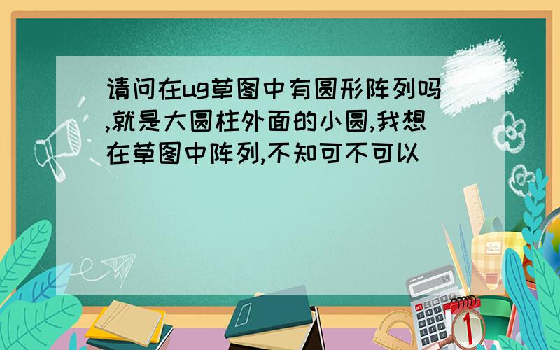 请问在ug草图中有圆形阵列吗,就是大圆柱外面的小圆,我想在草图中阵列,不知可不可以