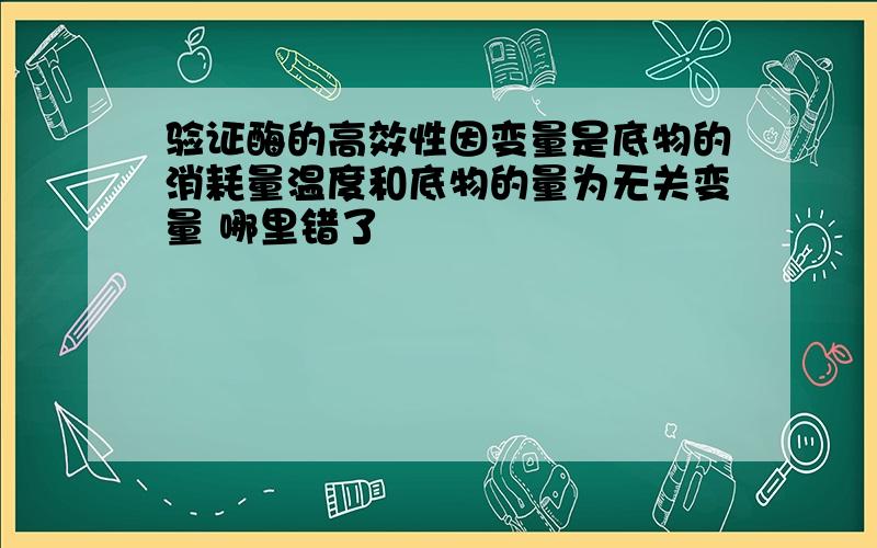 验证酶的高效性因变量是底物的消耗量温度和底物的量为无关变量 哪里错了