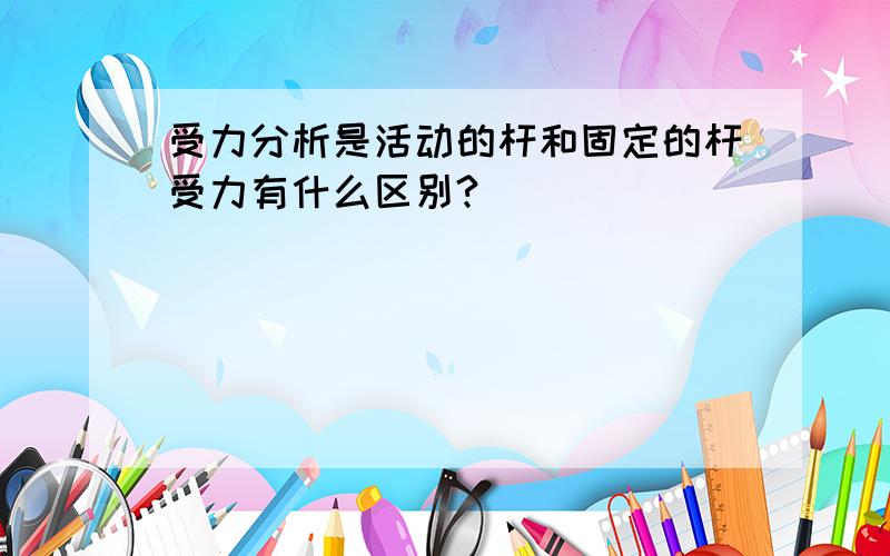 受力分析是活动的杆和固定的杆受力有什么区别?