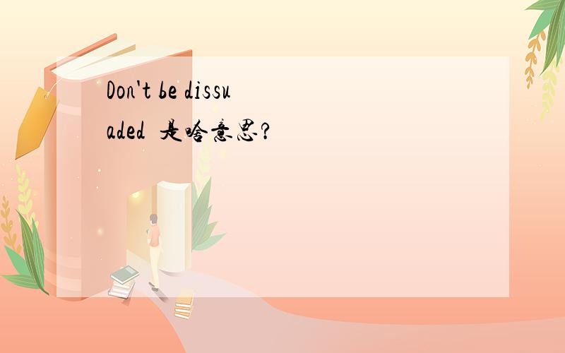 Don't be dissuaded  是啥意思?