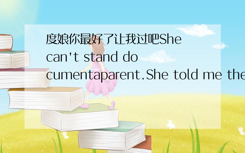 度娘你最好了让我过吧She can't stand documentaparent.She told me they were f___ parents.