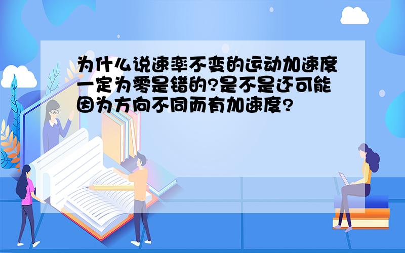 为什么说速率不变的运动加速度一定为零是错的?是不是还可能因为方向不同而有加速度?