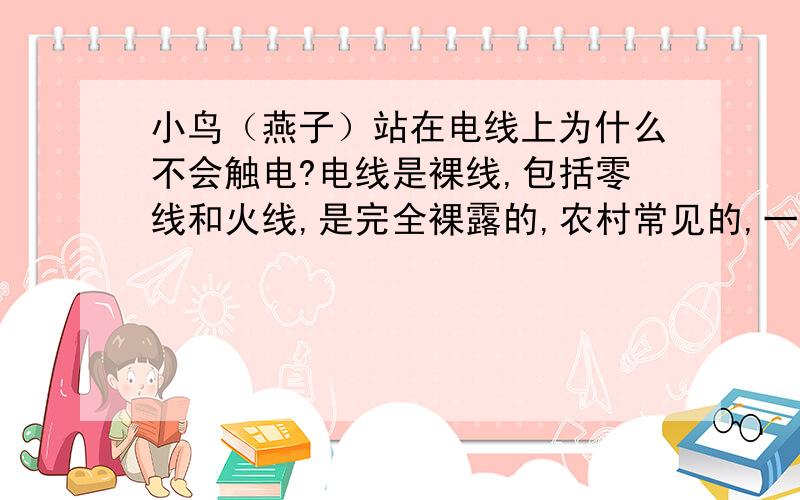 小鸟（燕子）站在电线上为什么不会触电?电线是裸线,包括零线和火线,是完全裸露的,农村常见的,一直想不明白,十几年了.