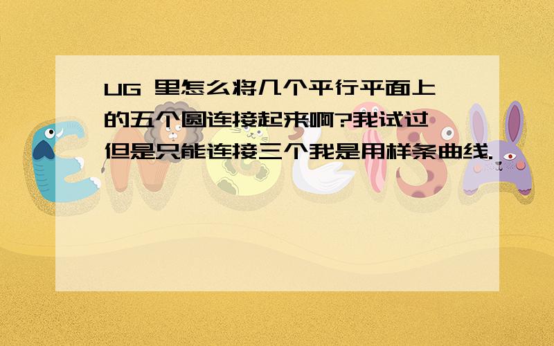 UG 里怎么将几个平行平面上的五个圆连接起来啊?我试过,但是只能连接三个我是用样条曲线.