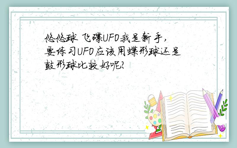 悠悠球 飞碟UFO我是新手,要练习UFO应该用蝶形球还是鼓形球比较好呢?