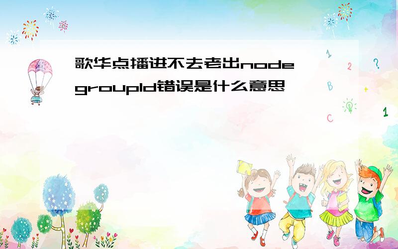 歌华点播进不去老出node groupld错误是什么意思