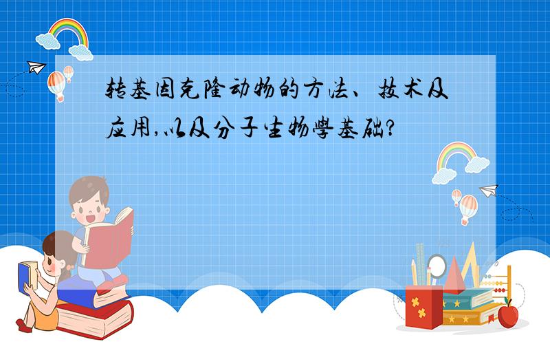 转基因克隆动物的方法、技术及应用,以及分子生物学基础?