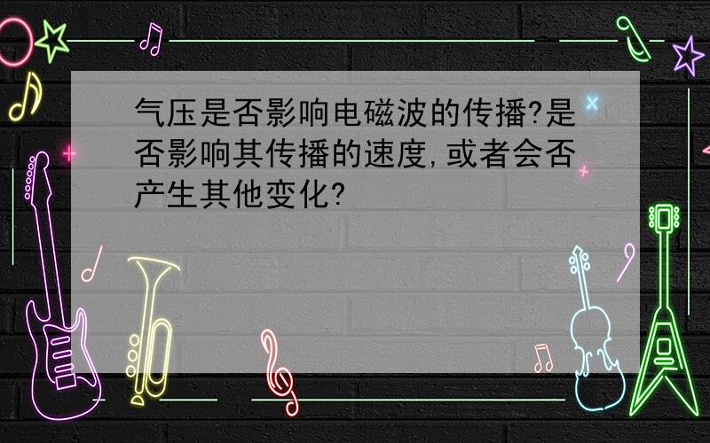 气压是否影响电磁波的传播?是否影响其传播的速度,或者会否产生其他变化?