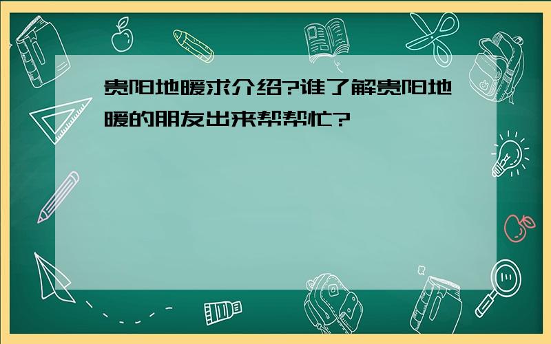 贵阳地暖求介绍?谁了解贵阳地暖的朋友出来帮帮忙?