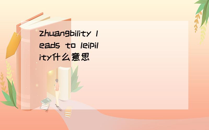 zhuangbility leads to leipility什么意思