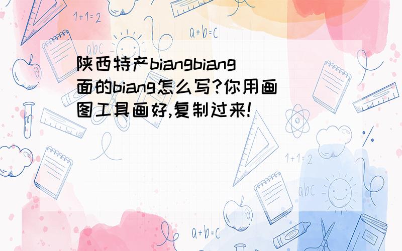 陕西特产biangbiang面的biang怎么写?你用画图工具画好,复制过来!