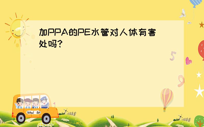 加PPA的PE水管对人体有害处吗?