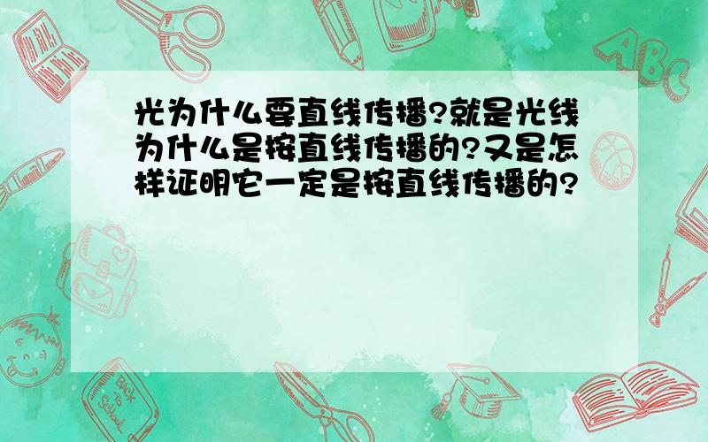 光为什么要直线传播?就是光线为什么是按直线传播的?又是怎样证明它一定是按直线传播的?