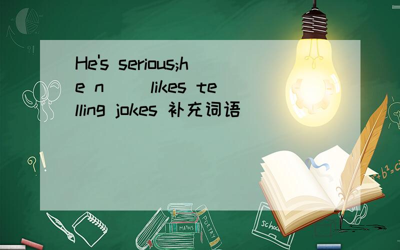 He's serious;he n( )likes telling jokes 补充词语