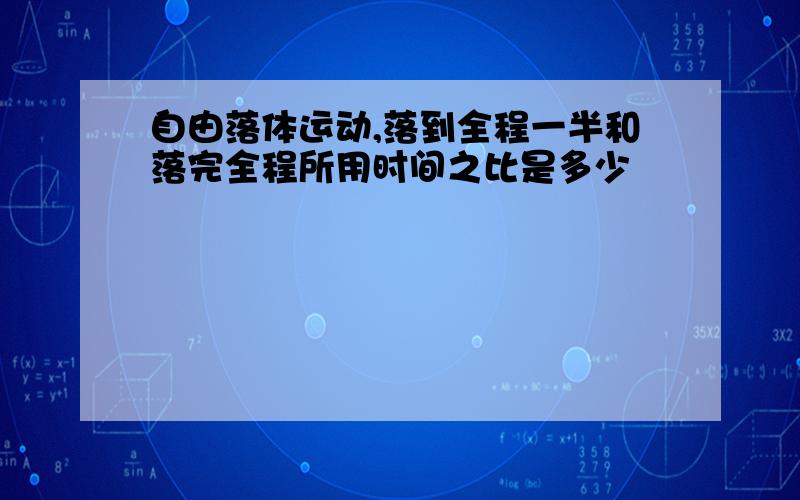 自由落体运动,落到全程一半和落完全程所用时间之比是多少