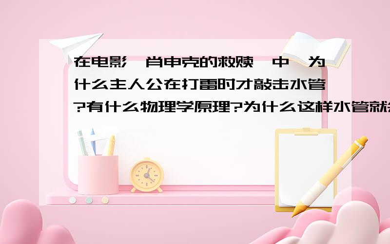 在电影《肖申克的救赎》中,为什么主人公在打雷时才敲击水管?有什么物理学原理?为什么这样水管就会破裂?