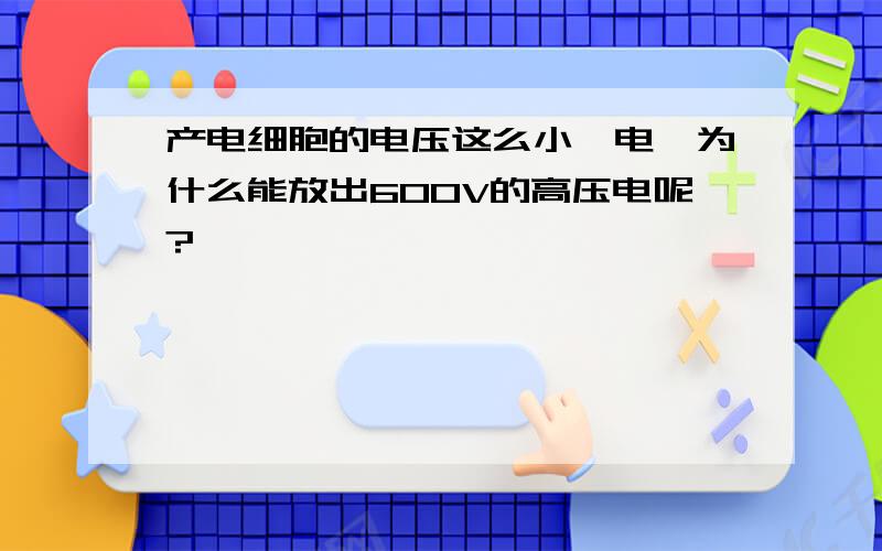 产电细胞的电压这么小,电鳗为什么能放出600V的高压电呢?