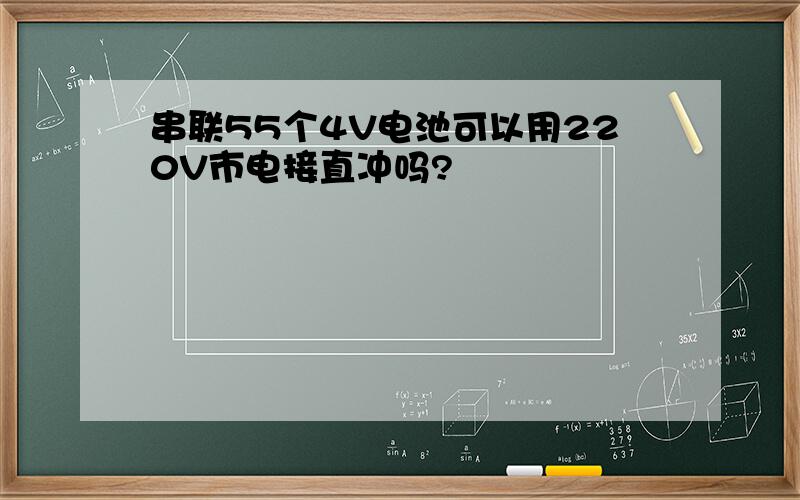 串联55个4V电池可以用220V市电接直冲吗?