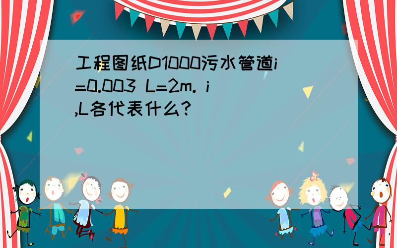 工程图纸D1000污水管道i=0.003 L=2m. i,L各代表什么?