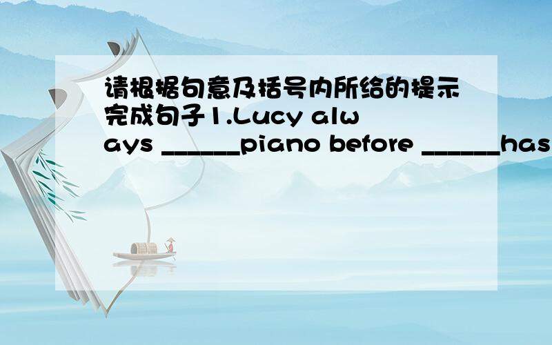 请根据句意及括号内所给的提示完成句子1.Lucy always ______piano before ______has ______dinner.2.Anne likes fruit,but ____ ____(not) like vehetables.3.---Is this _____(你们的)basketball?---No,That's_____(他们的) basketball.4.He__