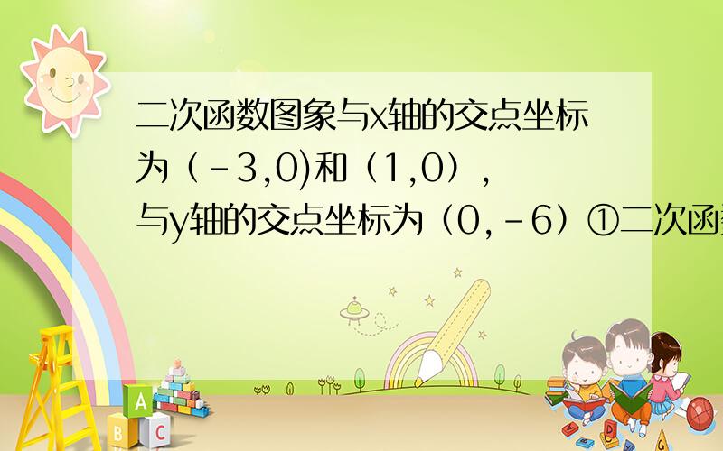 二次函数图象与x轴的交点坐标为（-3,0)和（1,0）,与y轴的交点坐标为（0,-6）①二次函数的解析式为②利用图像法求不等式2x2+4x-6＞0的解集为③将已知抛物线向上平移8个单位,再向右平移1个单