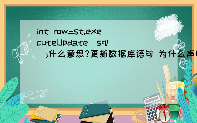 int row=st.executeUpdate(sql);什么意思?更新数据库语句 为什么声明一个整型?