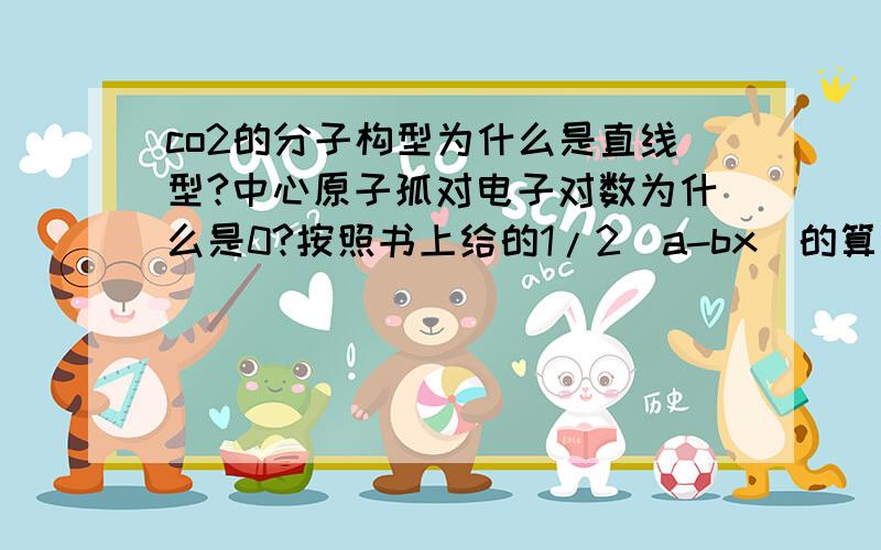 co2的分子构型为什么是直线型?中心原子孤对电子对数为什么是0?按照书上给的1/2(a-bx)的算法,co2的孤对电子计算方式应该为1/2【4-2×(8-4)】,尽管算出来这个值是负的,我也知道这个计算方法在这