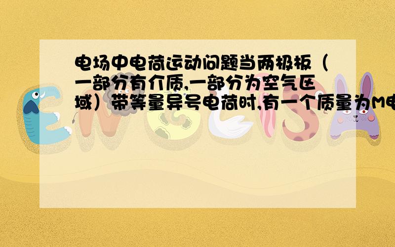 电场中电荷运动问题当两极板（一部分有介质,一部分为空气区域）带等量异号电荷时,有一个质量为M电量为Q的电荷平衡在极板间的空气区域,将极板中介质抽取时质点怎么运动?